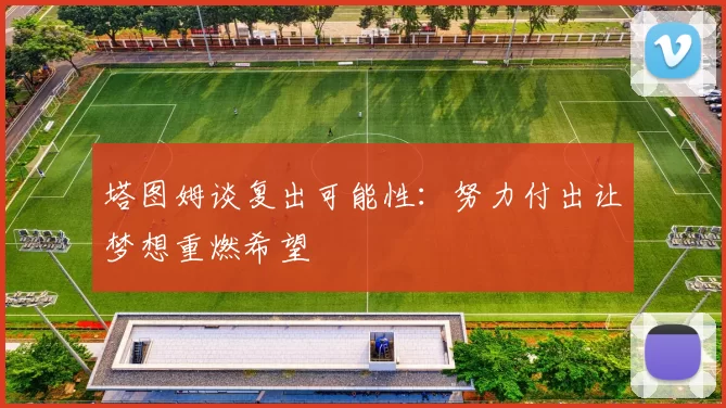 塔图姆谈复出可能性：努力付出让梦想重燃希望
