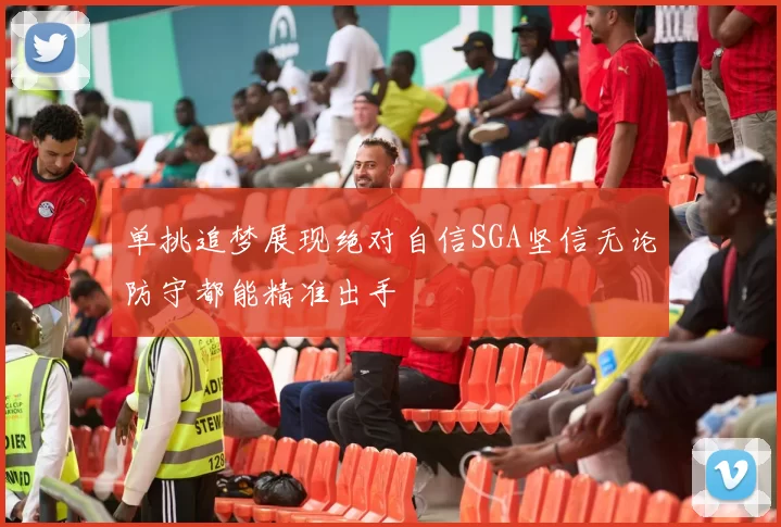 单挑追梦展现绝对自信SGA坚信无论防守都能精准出手