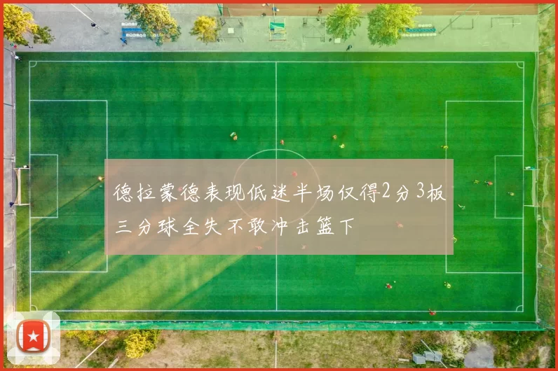 德拉蒙德表现低迷半场仅得2分3板三分球全失不敢冲击篮下
