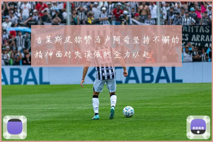 吉莱斯皮称赞马卢阿奇坚持不懈的精神面对失误依然全力以赴