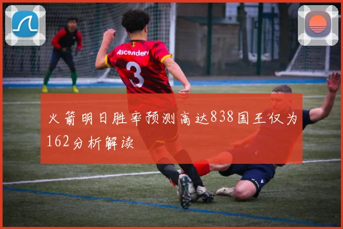 火箭明日胜率预测高达838国王仅为162分析解读