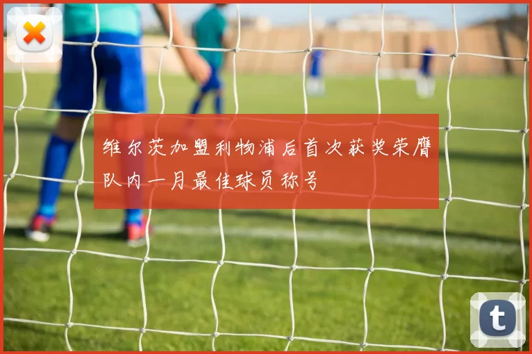 维尔茨加盟利物浦后首次获奖荣膺队内一月最佳球员称号