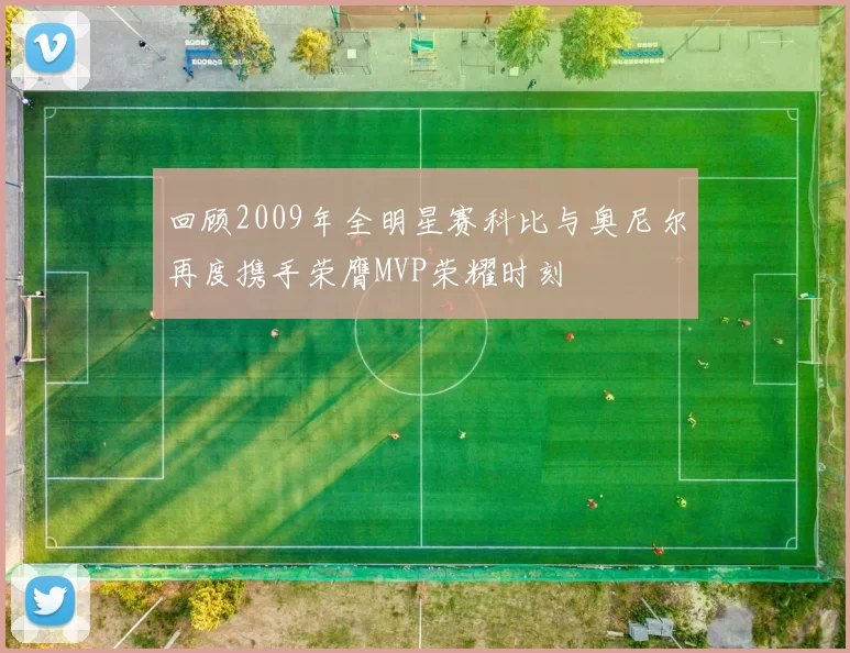 回顾2009年全明星赛科比与奥尼尔再度携手荣膺MVP荣耀时刻