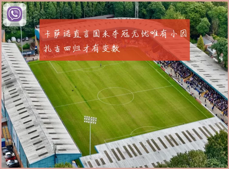 卡萨诺直言国米夺冠无忧唯有小因扎吉回归才有变数